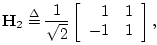 $\displaystyle \mathbf{H}_2 \isdef
\frac{1}{\sqrt{2}}
\left[\begin{array}{rr}
1 & 1\\
-1 & 1
\end{array}\right],
$