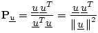 $\displaystyle \mathbf{P}_{\underline{u}}= \frac{\underline{u}\,\underline{u}^T}...
...frac{\underline{u}\,\underline{u}^T}{\left\Vert\,\underline{u}\,\right\Vert^2}
$