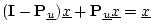 $\displaystyle (\mathbf{I}-\mathbf{P}_{\underline{u}})\underline{x}+ \mathbf{P}_{\underline{u}}\underline{x}= \underline{x}
$