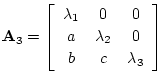 $\displaystyle \mathbf{A}_3 = \left[\begin{array}{ccc}
\lambda_1 & 0 & 0\\ [2pt]
a & \lambda_2 & 0\\ [2pt]
b & c & \lambda_3
\end{array}\right]
$