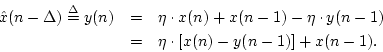 \begin{eqnarray*}
{\hat x}(n-\Delta) \isdef y(n) &=& \eta \cdot x(n) + x(n-1) - ...
...y(n-1) \\
&=& \eta \cdot \left[ x(n) - y(n-1)\right] + x(n-1).
\end{eqnarray*}