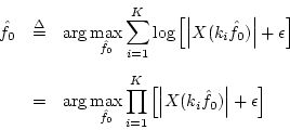 \begin{eqnarray*}
{\hat f}_0 &\isdef & \arg\max_{{\hat f}_0} \sum_{i=1}^K \log\l...
...}^K \left[\left\vert X(k_i{\hat f}_0)\right\vert+\epsilon\right]
\end{eqnarray*}