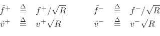 \begin{displaymath}\begin{array}{rclrcl} \tilde{f}^{+}&\isdef & f^{{+}}/\sqrt{R}\qquad & \tilde{f}^{-}& \isdef & f^{{-}}/\sqrt{R}\\ \tilde{v}^{+}&\isdef & v^{+}\sqrt{R}\qquad & \tilde{v}^{-}& \isdef & v^{-}\sqrt{R} \end{array}\end{displaymath}