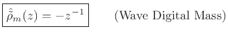 $\displaystyle \fbox{$\displaystyle \hat{\tilde{\rho}}_m(z) = -z^{-1}$}
\qquad\mbox{(Wave Digital Mass)}
$