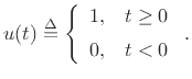 $\displaystyle u(t) \isdef \left\{\begin{array}{ll}
1, & t\geq 0 \\ [5pt]
0, & t<0 \\
\end{array} \right..
$