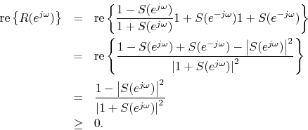 \begin{eqnarray*}
\mbox{re}\left\{R(e^{j\omega})\right\} &=& \mbox{re}\left\{\fr...
...ert^2 }{ \left\vert 1+S(e^{j\omega})\right\vert^2}\\
&\geq& 0.
\end{eqnarray*}