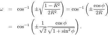 \begin{eqnarray*}
\omega &=& \cos^{-1}\left(\pm \sqrt{ \frac{1-R^2}{ 2R^2}}\righ...
...frac{1}{ \sqrt{2}} \frac{\cos\phi}{ \sqrt{1+\sin^2\phi}}\right).
\end{eqnarray*}