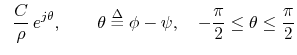$\displaystyle \;\; \frac{C}{ \rho}\,e^{j\theta},
\qquad \theta \isdef \phi - \psi,
\quad - \frac{\pi}{ 2} \leq \theta \leq \frac{\pi}{ 2}$