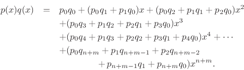 \begin{eqnarray*}
p(x) q(x) &=& p_0 q_0 + (p_0 q_1 + p_1 q_0) x + (p_0 q_2 + p_1 q_1 + p_2 q_0) x^2 \\
& & \mathop{+} (p_0 q_3 + p_1 q_2 + p_2 q_1 + p_3 q_0) x^3\\
& & \mathop{+} (p_0 q_4 + p_1 q_3 + p_2 q_2 + p_3 q_1 + p_4 q_0) x^4 + \cdots\\
& & \mathop{+} (p_0 q_{n+m} + p_1 q_{n+m-1} + p_2 q_{n+m-2} \\
& & \qquad\qquad\;
\mathop{+} p_{n+m-1} q_1 + p_{n+m} q_0) x^{n+m}.
\end{eqnarray*}