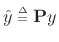 $ \hat{y}\isdeftext {\bf P}y$