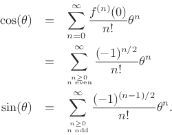 \begin{eqnarray*}
\cos(\theta) &=& \sum_{n=0}^\infty \frac{f^{(n)}(0)}{n!}\theta^n \\
&=& \sum_{\stackrel{n\geq 0}{\vspace{2pt}\mbox{\tiny$n$\ even}}}^\infty \frac{(-1)^{n/2}}{n!} \theta^n \\
\sin(\theta) &=& \sum_{\stackrel{n\geq 0}{\vspace{2pt}\mbox{\tiny$n$\ odd}}}^\infty \frac{(-1)^{(n-1)/2}}{n!} \theta^n.
\end{eqnarray*}