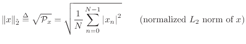 $\displaystyle \Vert x\Vert _{\tilde{2}} \isdef \sqrt{{\cal P}_x} = \sqrt{\frac{1}{N}\sum_{n=0}^{N-1}
\left\vert x_n\right\vert^2} \qquad \mbox{(normalized $\ensuremath{L_2}$\ norm of $x$)}
$