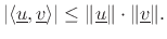 $\displaystyle \left\vert\left<\underline{u},\underline{v}\right>\right\vert \leq \Vert\underline{u}\Vert\cdot\Vert\underline{v}\Vert.
$