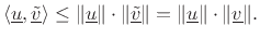 $\displaystyle \left<\underline{u},\underline{\tilde{v}}\right>\leq\Vert\underline{u}\Vert\cdot\Vert\underline{\tilde{v}}\Vert = \Vert\underline{u}\Vert\cdot\Vert\underline{v}\Vert.
$