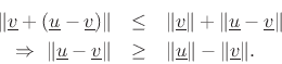 \begin{eqnarray*}
\Vert\underline{v}+ (\underline{u}-\underline{v})\Vert &\leq & \Vert\underline{v}\Vert + \Vert\underline{u}-\underline{v}\Vert \\
\,\,\Rightarrow\,\,\Vert\underline{u}-\underline{v}\Vert &\geq& \Vert\underline{u}\Vert - \Vert\underline{v}\Vert.
\end{eqnarray*}