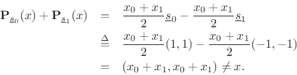 \begin{eqnarray*}
{\bf P}_{\underline{s}_0}(x) + {\bf P}_{\underline{s}_1}(x) &=&
\frac{x_0 + x_1}{2}\underline{s}_0 - \frac{x_0 + x_1}{2}\underline{s}_1 \\
&\isdef & \frac{x_0 + x_1}{2}(1,1) - \frac{x_0 + x_1}{2} (-1,-1) \\
&=& \left(x_0+x_1,x_0+x_1\right) \neq x.
\end{eqnarray*}