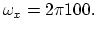 $\displaystyle \omega_x = 2\pi 100.
$