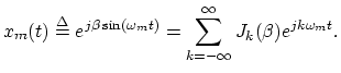 $\displaystyle x_m(t)\isdef e^{j\beta\sin(\omega_m t)} = \sum_{k=-\infty}^\infty J_k(\beta) e^{jk\omega_m t}. \protect$