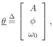 $\displaystyle \underline{\theta}\isdef \left[\begin{array}{c} A \\ [2pt] \phi \\ [2pt] \omega_0 \end{array}\right],$