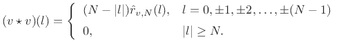 $\displaystyle (v\star v)(l) = \left\{\begin{array}{ll} (N-\left\vert l\right\vert) \hat{r}_{v,N}(l), & l=0,\pm1,\pm2,\ldots,\pm (N-1) \\ [5pt] 0, & \vert l\vert\geq N. \\ \end{array} \right. \protect$