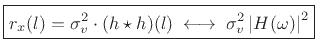 $\displaystyle \zbox {r_x(l) = \sigma_v^2\cdot(h\star h)(l) \;\longleftrightarrow\;\sigma_v^2 \left\vert H(\omega)\right\vert^2}$