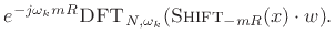 $\displaystyle e^{-j\omega_k mR}\hbox{\sc DFT}_{N,\omega_k}(\hbox{\sc Shift}_{-mR}(x) \cdot w).
\protect$