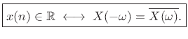 $\displaystyle \zbox {x(n)\in\mathbb{R}\;\longleftrightarrow\;X(-\omega) = \overline{X(\omega)}.}$