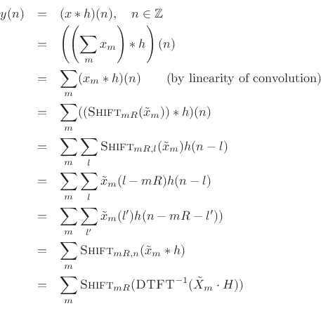 \begin{eqnarray*}
y(n) &=& (x * h)(n), \quad n\in\mathbb{Z}\\
&=& \left ( \left( \sum_m x_m \right) * h \right)(n) \\
&=& \sum_m (x_m * h)(n) \qquad \hbox{(by linearity of convolution)}\\
&=& \sum_m (( \hbox{\sc Shift}_{mR}({\tilde x}_m)) * h)(n) \\
&=& \sum_m \sum_l \hbox{\sc Shift}_{mR,l}({\tilde x}_m)h(n-l) \\
&=& \sum_m \sum_l {\tilde x}_m(l-mR)h(n-l) \\
&=& \sum_m \sum_{l^{\prime}} {\tilde x}_m(l^{\prime})h(n-mR-l^{\prime})) \\
&=& \sum_m \hbox{\sc Shift}_{mR,n}( {\tilde x}_m * h) \\
&=& \sum_m \hbox{\sc Shift}_{mR} ( \hbox{\sc DTFT}^{-1}( {\tilde X}_m \cdot H) ) \\
\end{eqnarray*}