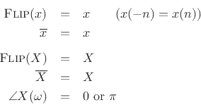 \begin{eqnarray*}
\hbox{\sc Flip}(x) & = & x \qquad \hbox{($x(-n)=x(n)$)}\\
\overline{x} & = & x\\ [5pt]
\hbox{\sc Flip}(X) & = & X\\
\overline{X} & = & X\\
\angle X(\omega) & =& 0 \hbox{ or } \pi
\end{eqnarray*}