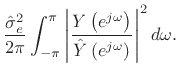 $\displaystyle \frac{{\hat\sigma}^2_e}{2\pi}\int_{-\pi}^{\pi}\left\vert\frac{Y\left(e^{j\omega}\right)}%
{{\hat Y}\left(e^{j\omega}\right)}\right\vert^2 d\omega.
\protect$