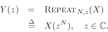 \begin{eqnarray*}
Y(z) &=& \hbox{\sc Repeat}_{N,z}(X)\\
&\isdef & X(z^N), \quad z\in\mathbb{C}.
\end{eqnarray*}
