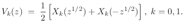 $\displaystyle V_k(z) \eqsp \frac{1}{2}\left[X_k(z^{1/2}) + X_k(-z^{1/2})\right], \; k=0,1.$