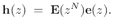 $\displaystyle \bold{h}(z) \eqsp \bold{E}(z^N)\bold{e}(z).$