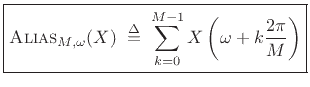 $\displaystyle \zbox {\hbox{\sc Alias}_{M,\omega}(X) \isdefs \sum_{k=0}^{M-1} X\left(\omega+k\frac{2\pi}{M}\right)}$