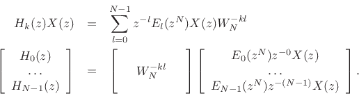 \begin{eqnarray*}
H_{k}(z)X(z) & = & \sum_{l=0}^{N-1} z^{-l} E_l(z^{N})X(z) W_N^{-kl} \\
\left[\begin{array}{c}
H_{0}(z) \\
\ldots \\
H_{N-1}(z) \end{array} \right]
& = & \left[\begin{array}{ccc}
& & \\
& W_N^{-kl} & \\
& & \end{array} \right]
\left[\begin{array}{c}
E_0(z^N) z^{-0} X(z) \\
\ldots \\
E_{N-1}(z^N) z^{-(N-1)} X(z) \end{array}
\right].
\end{eqnarray*}