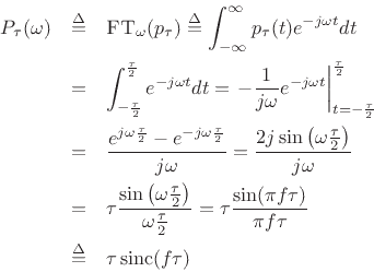 \begin{eqnarray*}
P_\tau(\omega) &\isdef & \hbox{\sc FT}_\omega(p_\tau) \isdef \int_{-\infty}^\infty p_\tau(t) e^{-j\omega t}dt\\
&=& \int_{-\frac{\tau}{2}}^{\frac{\tau}{2}} e^{-j\omega t}dt
= \left.-\frac{1}{j\omega} e^{-j\omega t}\right\vert _{t=-\frac{\tau}{2}}^{\frac{\tau}{2}}\\
&=& \frac{e^{j\omega \frac{\tau}{2}} - e^{-j\omega \frac{\tau}{2}}}{j\omega}
= \frac{2j\sin\left(\omega \frac{\tau}{2}\right)}{j\omega}\\
&=& \tau\frac{\sin\left(\omega \frac{\tau}{2}\right)}{\omega\frac{\tau}{2}}
= \tau\frac{\sin(\pi f\tau)}{\pi f\tau}\\
&\isdef & \tau\,\mbox{sinc}(f\tau)
\end{eqnarray*}