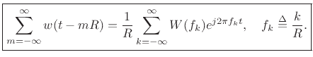 $\displaystyle \zbox {\sum_{m=-\infty}^{\infty} w(t-mR) = \frac{1}{R} \sum_{k=-\infty}^{\infty} W(f_k)e^{j 2\pi f_k t}, \quad f_k\isdef \frac{k}{R}.} \protect$