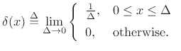 $\displaystyle \delta(x) \isdef \lim_{\Delta \to 0} \left\{\begin{array}{ll} \frac{1}{\Delta}, & 0\leq x\leq \Delta \\ [5pt] 0, & \hbox{otherwise}. \\ \end{array} \right.$