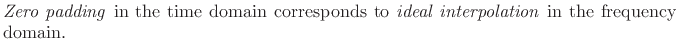 $\textstyle \parbox{0.8\textwidth}{\emph{Zero padding} in the time domain corresponds to \emph{ideal
interpolation} in the frequency domain.}$