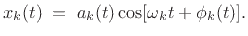 $\displaystyle x_k(t)\eqsp a_k(t)\cos[ \omega_kt + \phi_k(t) ]. \protect$