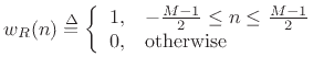 $\displaystyle w_R(n) \isdef \left\{ \begin{array}{ll} 1, & -\frac{M-1}{2} \leq n \leq \frac{M-1}{2} \\ 0, & \mbox{otherwise} \\ \end{array} \right.$