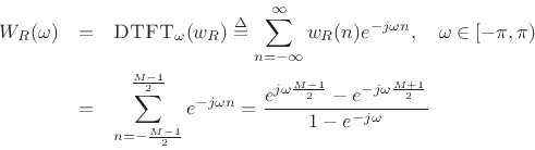 \begin{eqnarray*}
W_R(\omega )
& = & \hbox{\sc DTFT}_\omega(w_R) \isdef \sum_{n=-\infty}^\infty
w_R(n)e^{-j\omega n}, \quad \omega\in[-\pi,\pi) \\
& = & \sum_{n=-\frac{M-1}{2}}^{\frac{M-1}{2}} e^{-j \omega n}
= \frac{e^{j \omega \frac{M-1}{2}} - e^{-j \omega \frac{M+1}{2}} }{1 - e^{-j \omega }}
\end{eqnarray*}