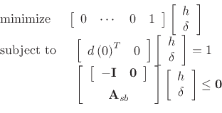 \begin{displaymath}\begin{array}[t]{ll} \mathrm{minimize} & \left[\begin{array}{cccc} 0 & \cdots & 0 & 1\end{array} \right] \left[\begin{array}{c} h\\ \delta \end{array} \right]\\ [5pt] \mbox{subject to} & \begin{array}[t]{l} \left[\begin{array}{cc} d\left(0\right)^{T} & 0\end{array} \right]\left[\begin{array}{c} h\\ \delta \end{array} \right]=1\\ \left[\begin{array}{c} \left[\begin{array}{cc} -\mathbf{I} & \mathbf{0}\end{array} \right]\\ [5pt] \mathbf{A}_{sb}\end{array} \right]\left[\begin{array}{c} h\\ \delta \end{array} \right]\le \mathbf{0}\end{array} \end{array}\end{displaymath}