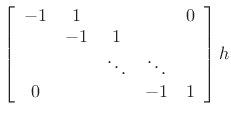 $\displaystyle \left[\begin{array}{ccccc}
-1 & 1 & & & 0\\
& -1 & 1 & & \\
& & \ddots & \ddots & \\
0 & & & -1 & 1\end{array}\right]h$