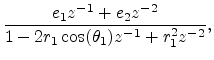$\displaystyle \frac{e_1z^{-1}+ e_2z^{-2}}%
{1-2r_1\cos(\theta_1)z^{-1}+ r_1^2z^{-2}},$