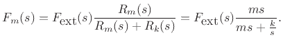 $\displaystyle F_m(s) = F_{\mbox{ext}}(s) \frac{R_m(s)}{R_m(s)+R_k(s)} = F_{\mbox{ext}}(s) \frac{ms}{ms+\frac{k}{s}}. \protect$