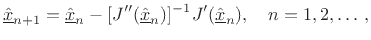 $\displaystyle \underline{\hat{x}}_{n+1} = \underline{\hat{x}}_n - [J''(\underline{\hat{x}}_n)]^{-1} J^\prime(\underline{\hat{x}}_n), \quad n=1,2,\ldots\,,$