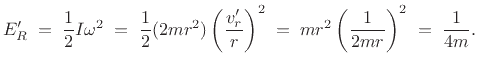 $\displaystyle E'_R \eqsp \frac{1}{2}I\omega^2 \eqsp
\frac{1}{2}(2mr^2)\left(\frac{v'_r}{r}\right)^2
\eqsp mr^2\left(\frac{1}{2mr}\right)^2
\eqsp \frac{1}{4m}.
$