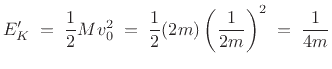 $\displaystyle E'_K \eqsp \frac{1}{2}Mv_0^2
\eqsp \frac{1}{2}(2m)\left(\frac{1}{2m}\right)^2
\eqsp \frac{1}{4m}
$