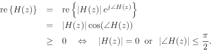 \begin{eqnarray*}
\mbox{re}\left\{H(z)\right\}
&=& \mbox{re}\left\{\left\vert H(z)\right\vert e^{j\angle{H(z)}}\right\}\\
&=& \left\vert H(z)\right\vert\cos(\angle{H(z)}) \\
&\geq& 0 \quad \Leftrightarrow \quad \left\vert H(z)\right\vert=0\;\;\mbox{or}\;\;\left\vert\angle{H(z)}\right\vert\leq \frac{\pi}{2}.
\end{eqnarray*}